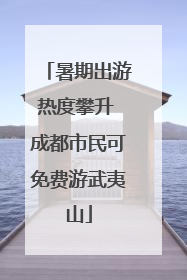 暑期出游热度攀升 成都市民可免费游武夷山