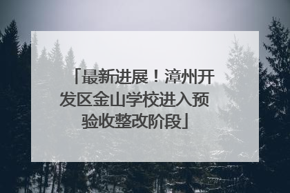 最新进展！漳州开发区金山学校进入预验收整改阶段