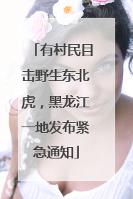 有村民目击野生东北虎，黑龙江一地发布紧急通知