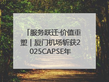 服务跃迁·价值重塑｜厦门机场斩获2025CAPSE年度峰会四项大奖
