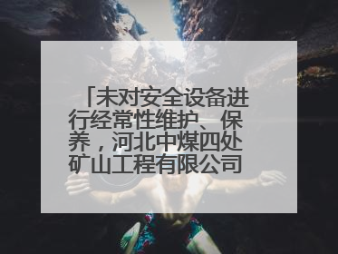 未对安全设备进行经常性维护、保养，河北中煤四处矿山工程有限公司再收罚单