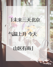 未来三天北京气温上升 今天山区有雨