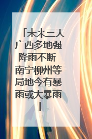 未来三天广西多地强降雨不断 南宁柳州等局地今有暴雨或大暴雨