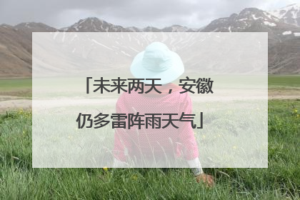 未来两天，安徽仍多雷阵雨天气