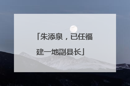 朱添泉，已任福建一地副县长