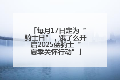 每月17日定为“骑士日”，饿了么开启2025蓝骑士“夏季关怀行动”