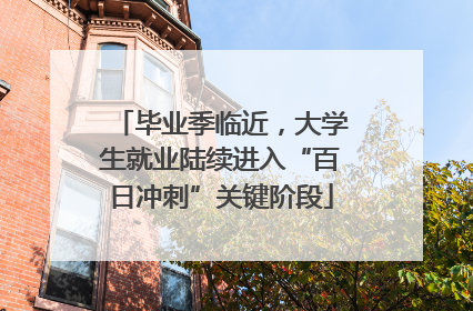 毕业季临近，大学生就业陆续进入“百日冲刺”关键阶段
