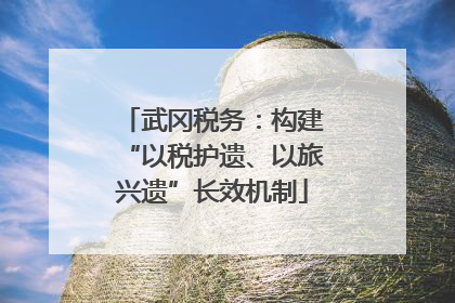 武冈税务：构建“以税护遗、以旅兴遗”长效机制
