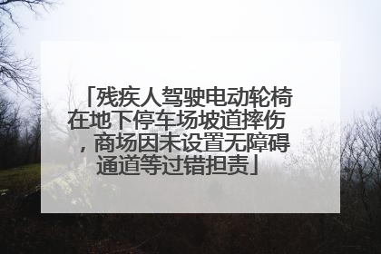 残疾人驾驶电动轮椅在地下停车场坡道摔伤，商场因未设置无障碍通道等过错担责
