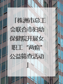 株洲市总工会联合市妇幼保健院开展女职工“两癌”公益筛查活动