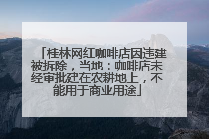 桂林网红咖啡店因违建被拆除，当地：咖啡店未经审批建在农耕地上，不能用于商业用途