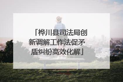 桦川县司法局创新调解工作法促矛盾纠纷高效化解