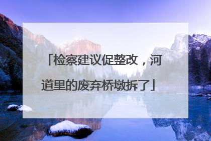 检察建议促整改，河道里的废弃桥墩拆了
