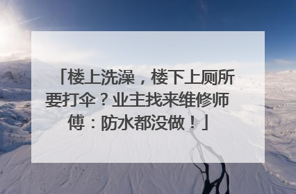 楼上洗澡，楼下上厕所要打伞？业主找来维修师傅：防水都没做！