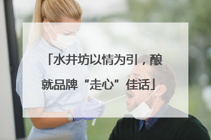 水井坊以情为引，酿就品牌“走心”佳话