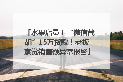 水果店员工“微信截胡”15万货款！老板察觉销售额异常报警