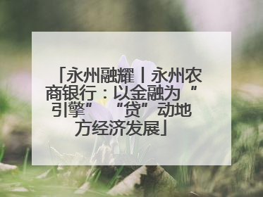 永州融耀丨永州农商银行：以金融为“引擎” “贷”动地方经济发展