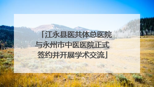 江永县医共体总医院与永州市中医医院正式签约并开展学术交流
