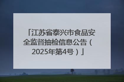 江苏省泰兴市食品安全监督抽检信息公告（2025年第4号）