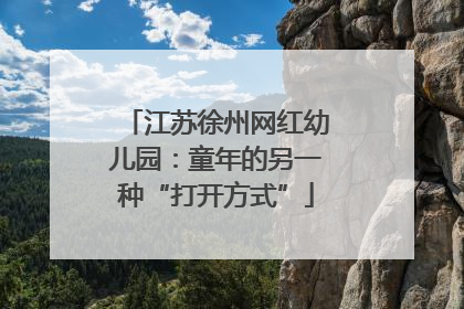 江苏徐州网红幼儿园：童年的另一种“打开方式”