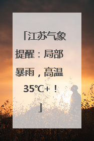 江苏气象提醒：局部暴雨，高温35℃+！