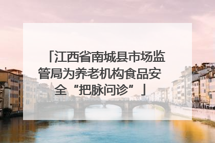 江西省南城县市场监管局为养老机构食品安全“把脉问诊”