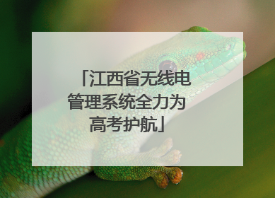 江西省无线电管理系统全力为高考护航