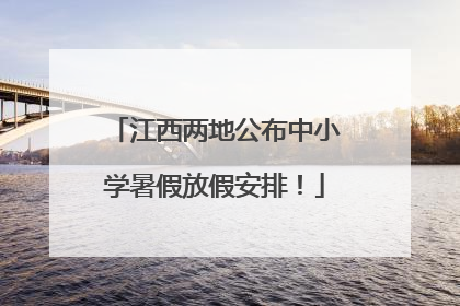 江西两地公布中小学暑假放假安排！