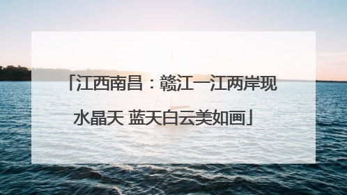 江西南昌：赣江一江两岸现水晶天 蓝天白云美如画