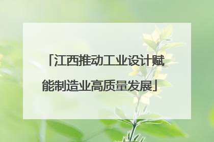 江西推动工业设计赋能制造业高质量发展
