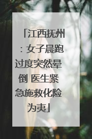 江西抚州：女子晨跑过度突然晕倒 医生紧急施救化险为夷