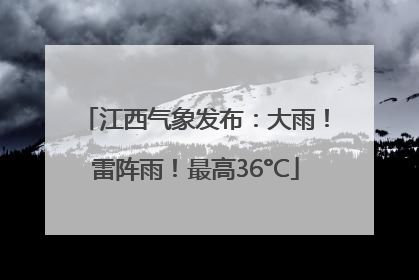 江西气象发布：大雨！雷阵雨！最高36°C