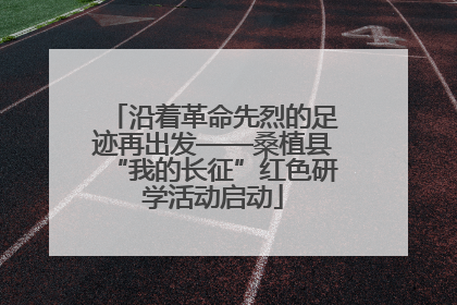 沿着革命先烈的足迹再出发——桑植县“我的长征”红色研学活动启动