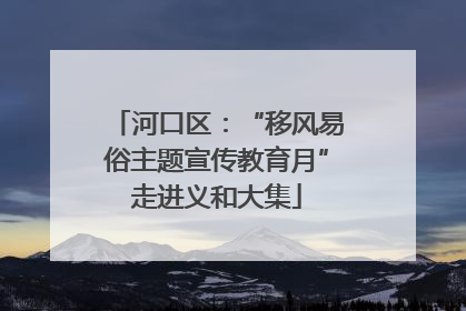 河口区：“移风易俗主题宣传教育月”走进义和大集