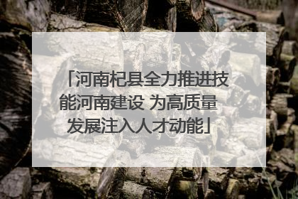 河南杞县全力推进技能河南建设 为高质量发展注入人才动能