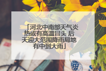河北中南部天气炎热或有高温冒头 后天迎大范围降雨局地有中到大雨