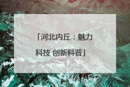 河北内丘：魅力科技 创新科普