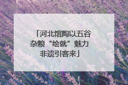 河北馆陶以五谷杂粮“绘就”魅力非遗引客来