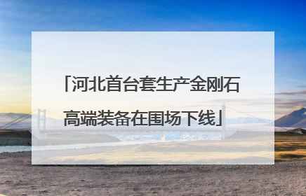 河北首台套生产金刚石高端装备在围场下线