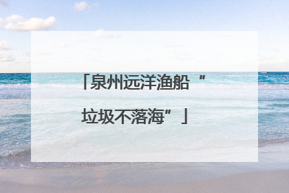 泉州远洋渔船“垃圾不落海”