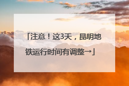 注意！这3天，昆明地铁运行时间有调整→