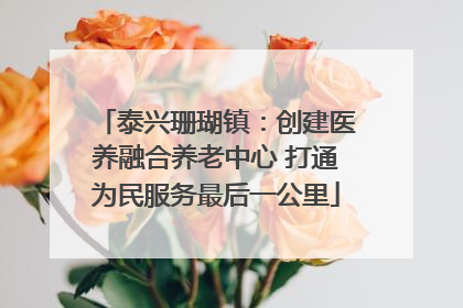 泰兴珊瑚镇：创建医养融合养老中心 打通为民服务最后一公里