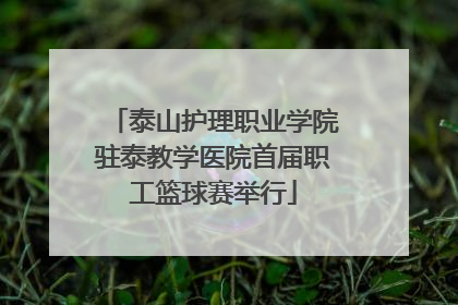 泰山护理职业学院驻泰教学医院首届职工篮球赛举行