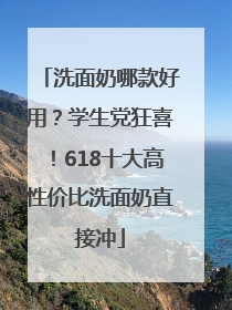 洗面奶哪款好用？学生党狂喜！618十大高性价比洗面奶直接冲
