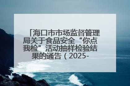 海口市市场监督管理局关于食品安全“你点我检”活动抽样检验结果的通告（2025-001期）