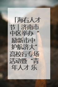 海右人才节｜济南市中区举办“励新市中 护航济大”高校行专场活动暨“青年人才 乐享市中”品牌推介会