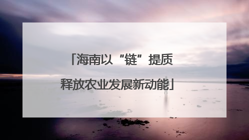 海南以“链”提质 释放农业发展新动能