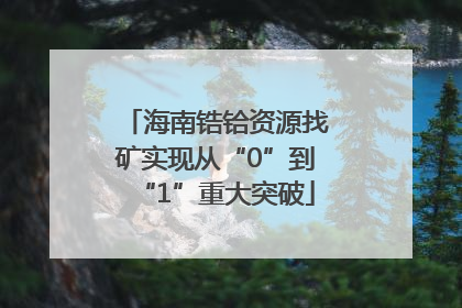 海南锆铪资源找矿实现从“0”到“1”重大突破
