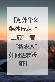 海外华文媒体行走“三夏” 看“新农人”如何逐梦沃野