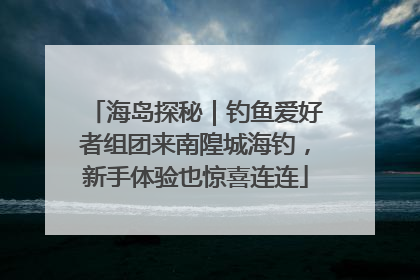 海岛探秘｜钓鱼爱好者组团来南隍城海钓，新手体验也惊喜连连